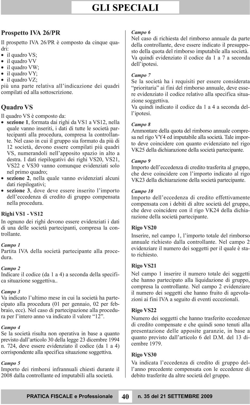 Quadro VS Il quadro VS è composto da: sezione 1, formata dai righi da VS1 a VS12, nella quale vanno inseriti, i dati di tutte le società partecipanti alla procedura, compresa la controllante.