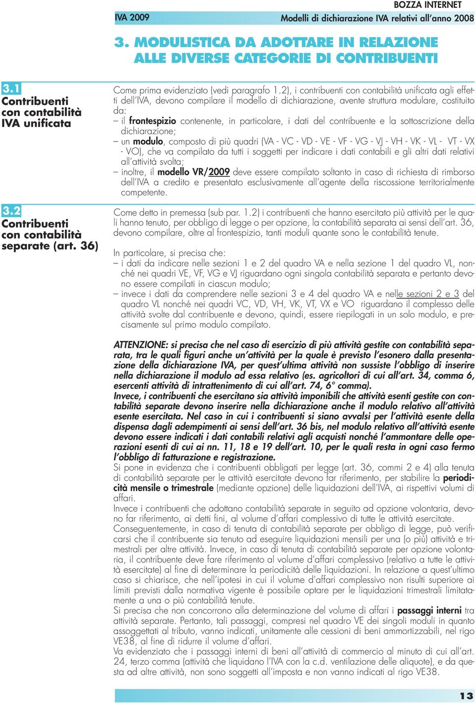 2), i contribuenti con contabilità unificata agli effetti dell IVA, devono compilare il modello di dichiarazione, avente struttura modulare, costituito da: il frontespizio contenente, in particolare,