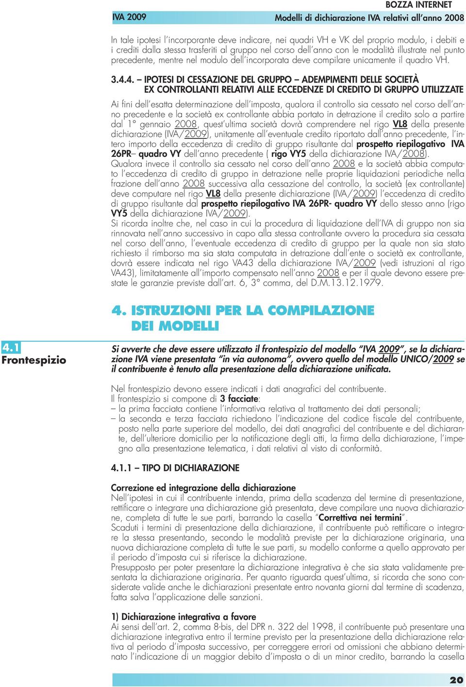 4. IPOTESI DI CESSAZIONE DEL GRUPPO ADEMPIMENTI DELLE SOCIETÀ EX CONTROLLANTI RELATIVI ALLE ECCEDENZE DI CREDITO DI GRUPPO UTILIZZATE Ai fini dell esatta determinazione dell imposta, qualora il