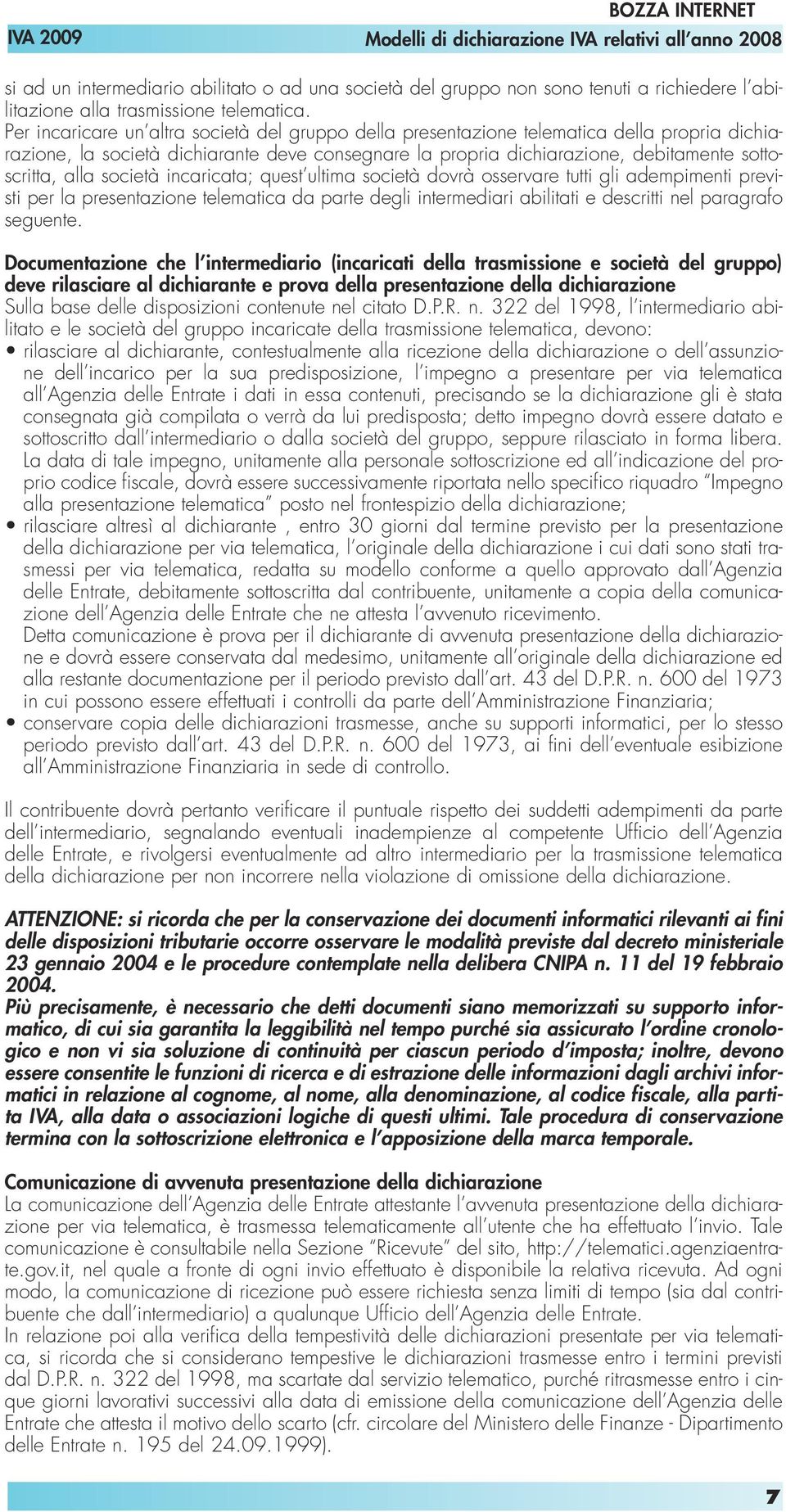 società incaricata; quest ultima società dovrà osservare tutti gli adempimenti previsti per la presentazione telematica da parte degli intermediari abilitati e descritti nel paragrafo seguente.