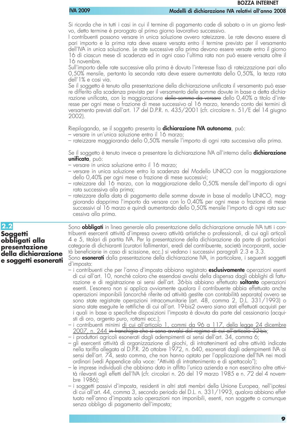 Le rate devono essere di pari importo e la prima rata deve essere versata entro il termine previsto per il versamento dell IVA in unica soluzione.