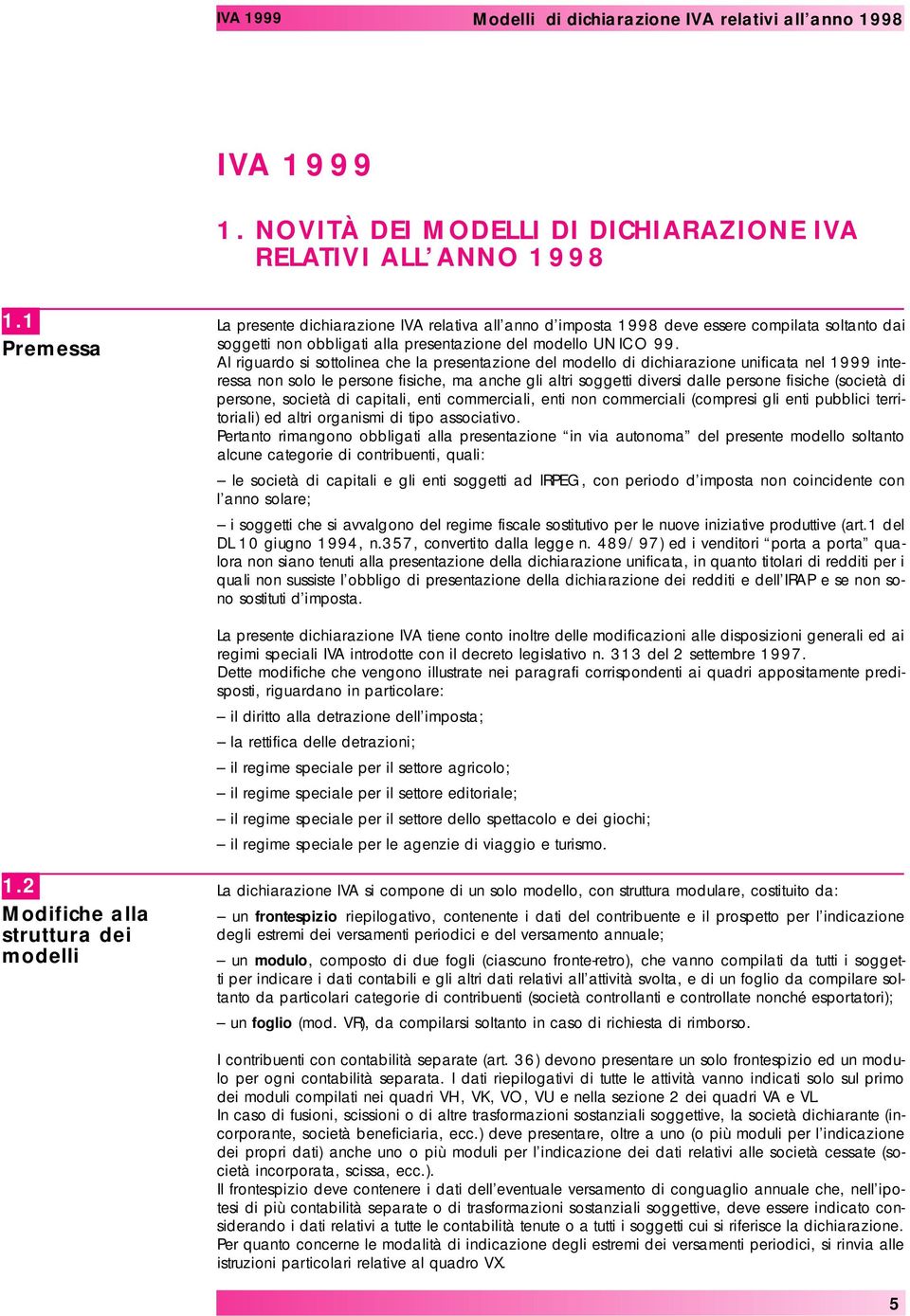 Al riguardo si sottolinea che la presentazione del modello di dichiarazione unificata nel 1999 interessa non solo le persone fisiche, ma anche gli altri soggetti diversi dalle persone fisiche