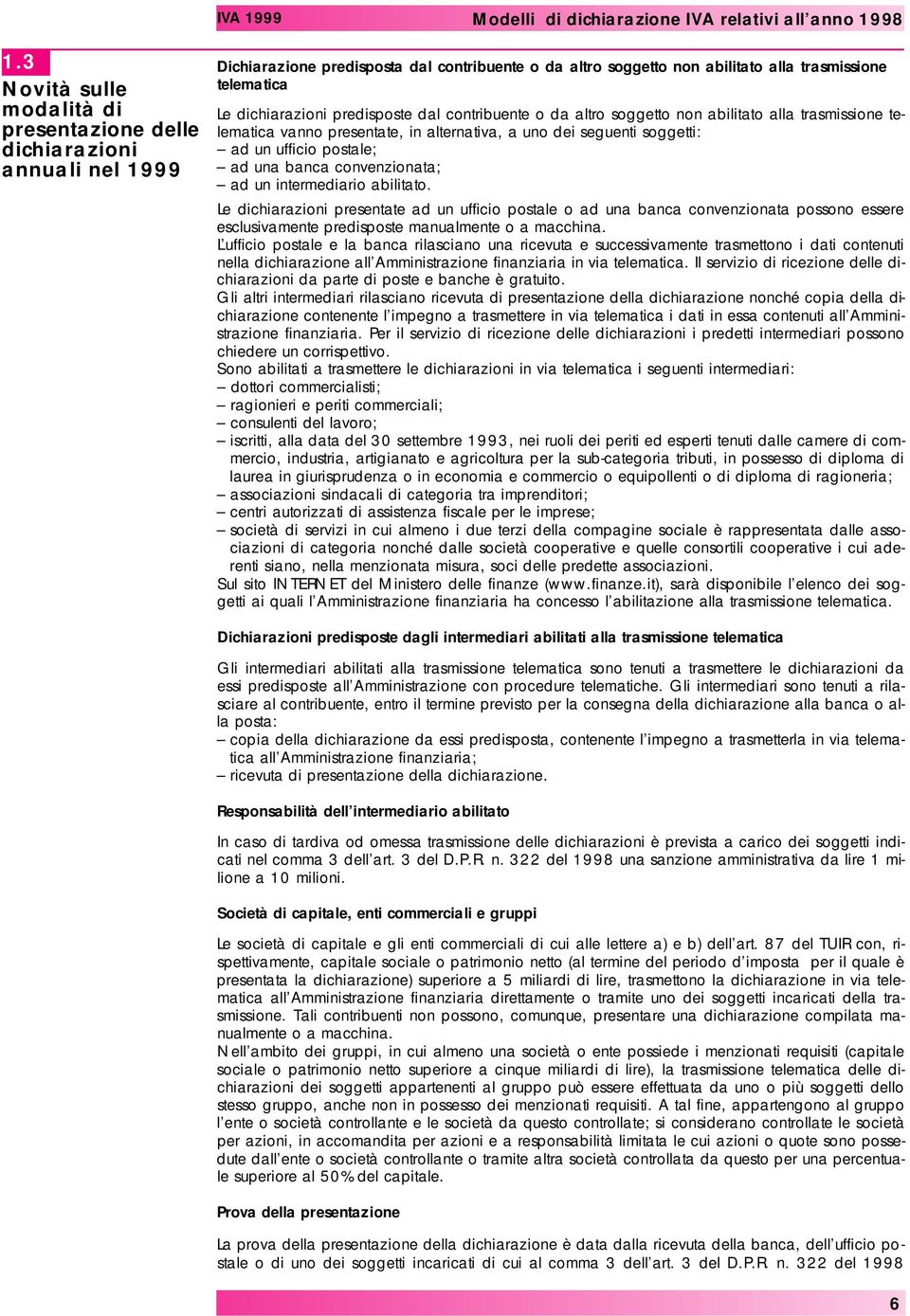 banca convenzionata; ad un intermediario abilitato. Le dichiarazioni presentate ad un ufficio postale o ad una banca convenzionata possono essere esclusivamente predisposte manualmente o a macchina.