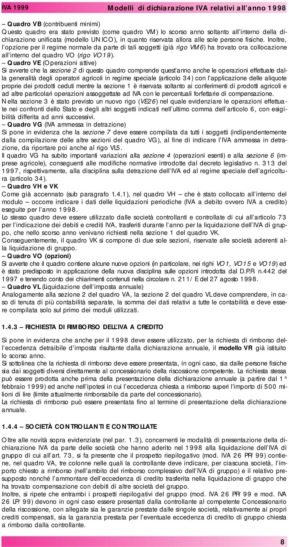 Quadro VE (Operazioni attive) Si avverte che la sezione 2 di questo quadro comprende quest anno anche le operazioni effettuate dalla generalità degli operatori agricoli in regime speciale (articolo