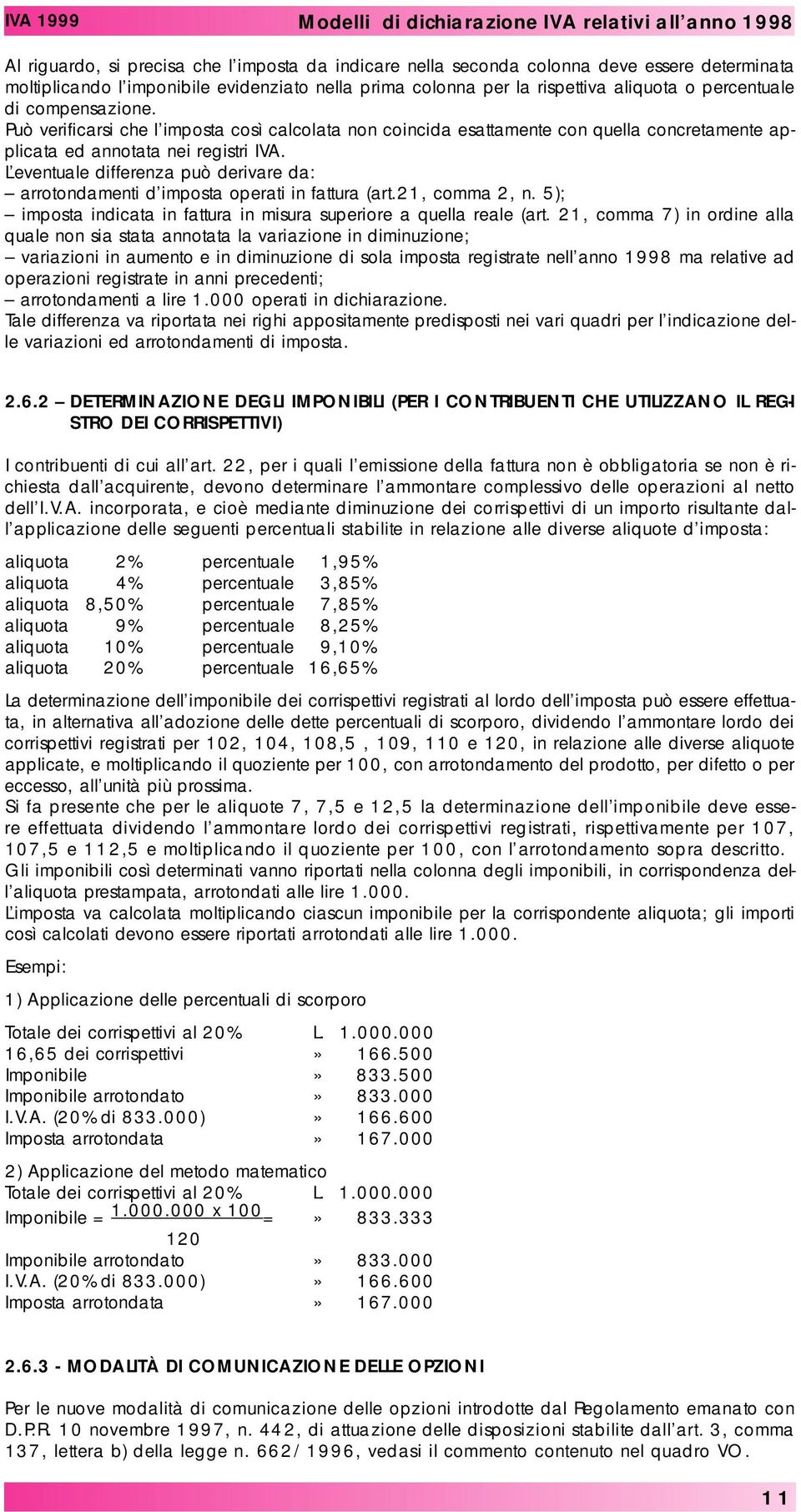 L eventuale differenza può derivare da: arrotondamenti d imposta operati in fattura (art.21, comma 2, n. 5); imposta indicata in fattura in misura superiore a quella reale (art.