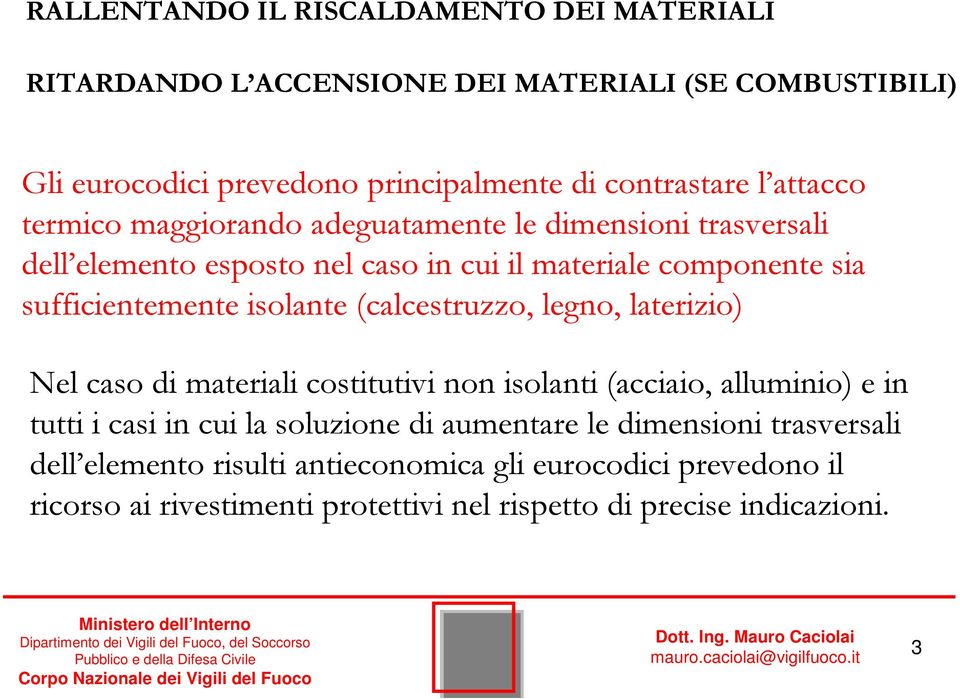 isolante (calcestruzzo, legno, laterizio) Nel caso di materiali costitutivi non isolanti (acciaio, alluminio) e in tutti i casi in cui la soluzione di