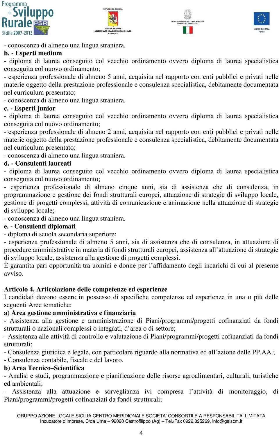 nel rapporto con enti pubblici e privati nelle materie oggetto della prestazione professionale e consulenza specialistica, debitamente documentata nel curriculum presentato; - conoscenza di almeno