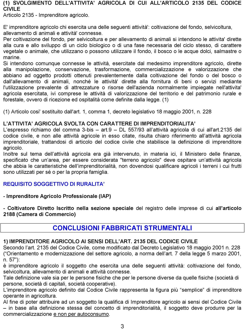 Per coltivazione del fondo, per selvicoltura e per allevamento di animali si intendono le attivita' dirette alla cura e allo sviluppo di un ciclo biologico o di una fase necessaria del ciclo stesso,