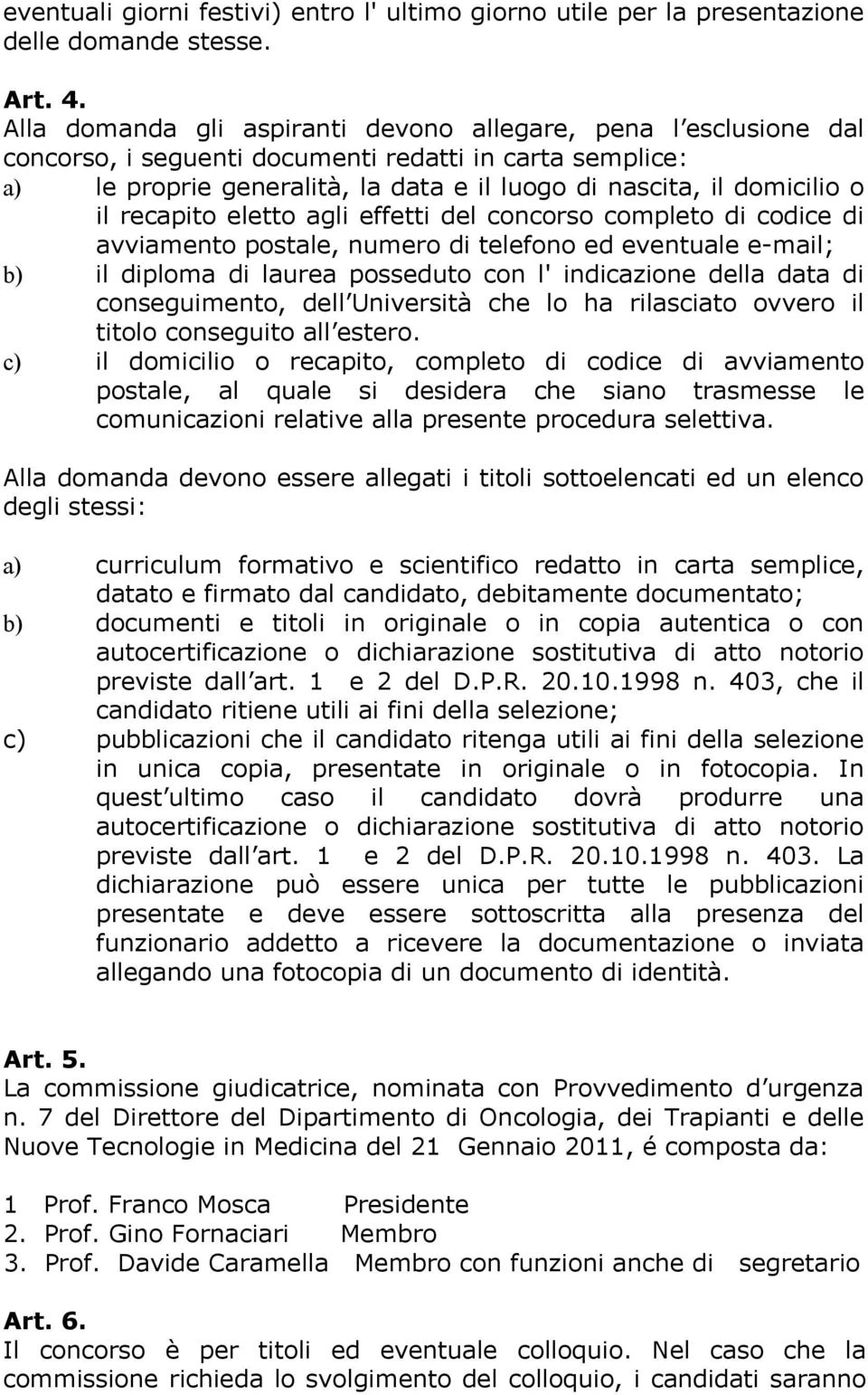 recapito eletto agli effetti del concorso completo di codice di avviamento postale, numero di telefono ed eventuale e-mail; b) il diploma di laurea posseduto con l' indicazione della data di