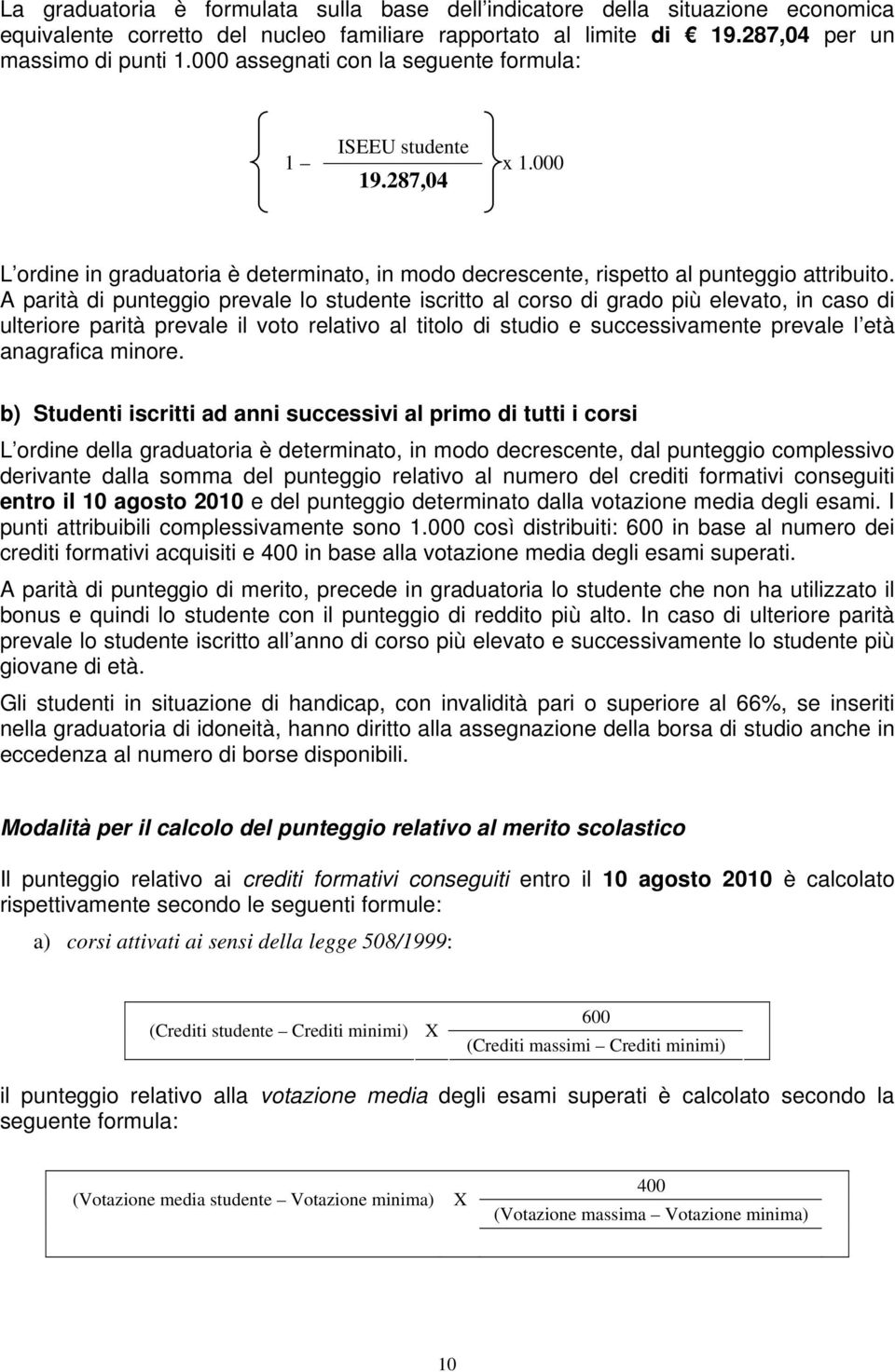 A parità di punteggio prevale lo studente iscritto al corso di grado più elevato, in caso di ulteriore parità prevale il voto relativo al titolo di studio e successivamente prevale l età anagrafica