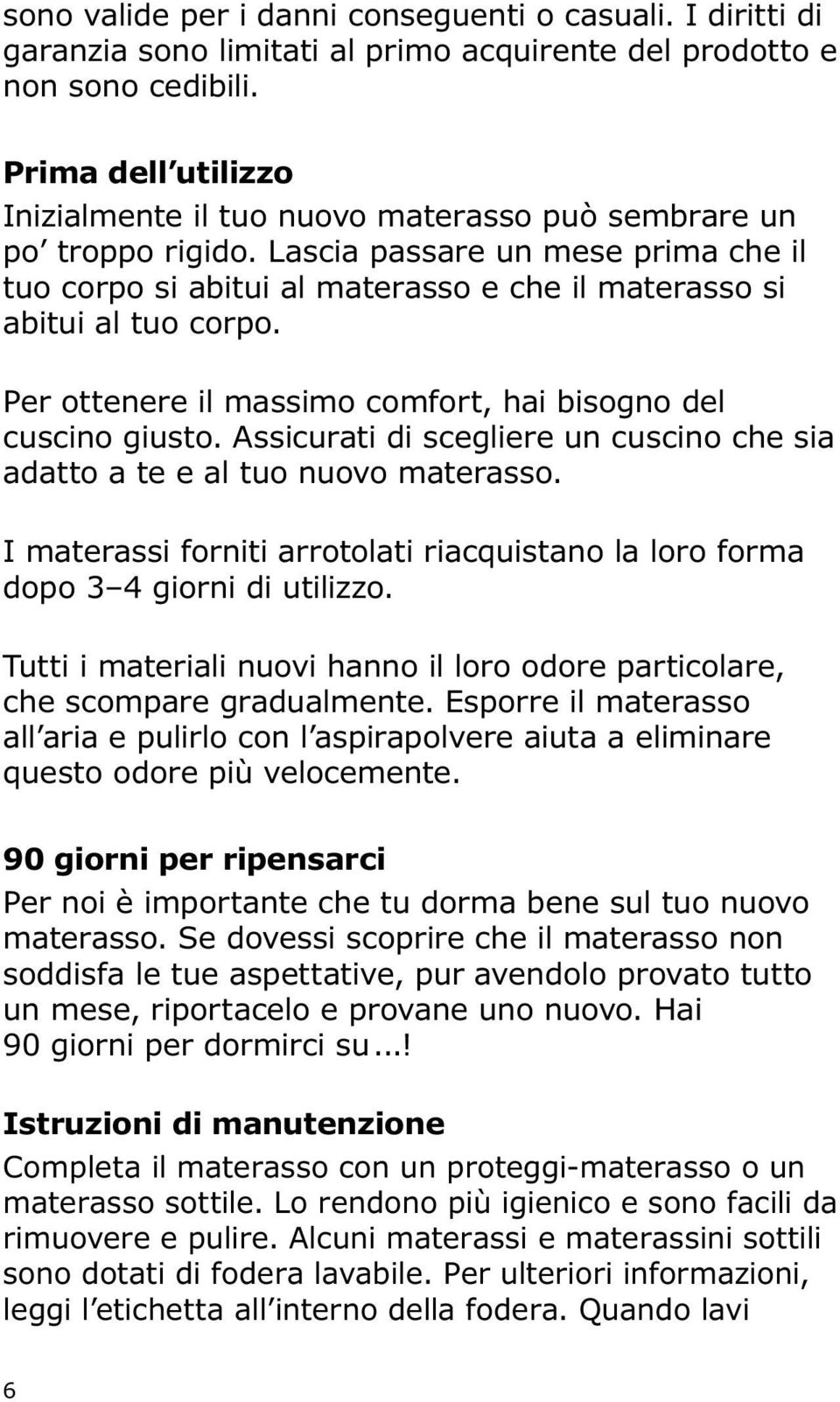 Lascia passare un mese prima che il tuo corpo si abitui al materasso e che il materasso si abitui al tuo corpo. Per ottenere il massimo comfort, hai bisogno del cuscino giusto.