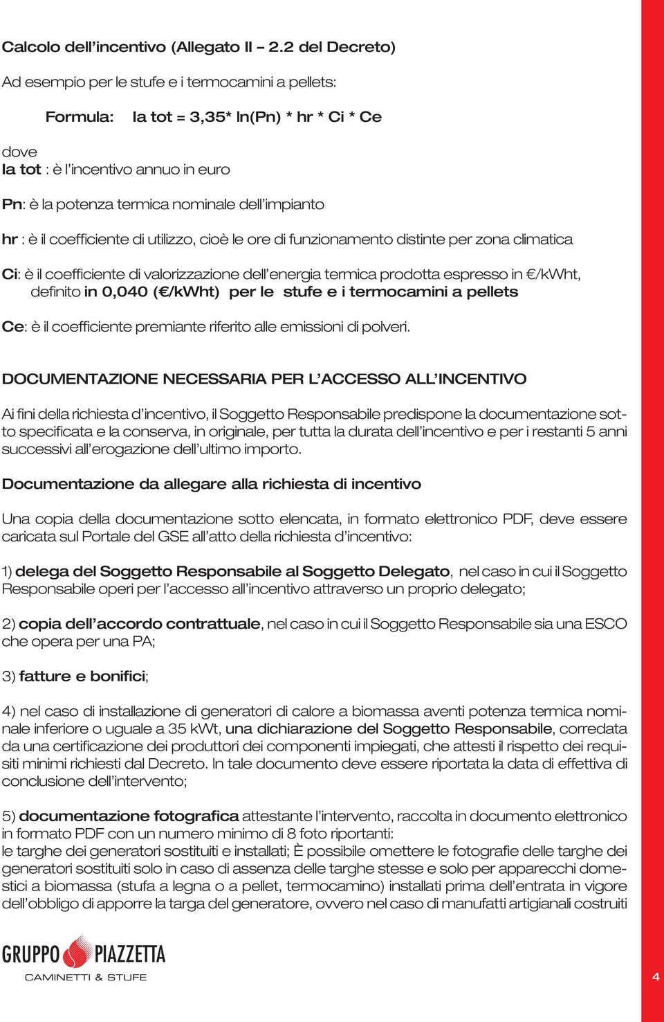 impianto hr : è il coefficiente di utilizzo, cioè le ore di funzionamento distinte per zona climatica Ci: è il coefficiente di valorizzazione dell energia termica prodotta espresso in /kwht, definito