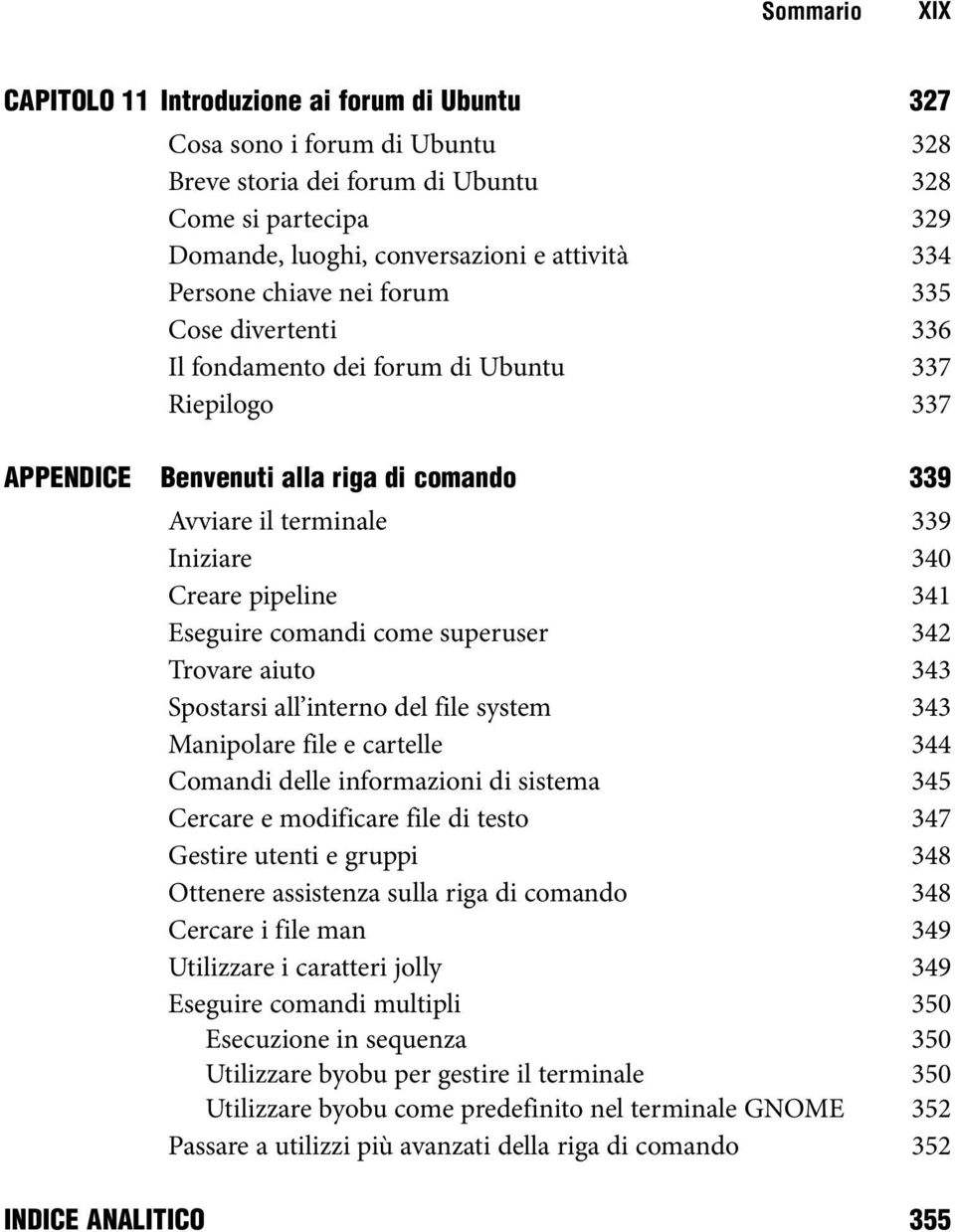 Eseguire comandi come superuser 342 Trovare aiuto 343 Spostarsi all interno del file system 343 Manipolare file e cartelle 344 Comandi delle informazioni di sistema 345 Cercare e modificare file di