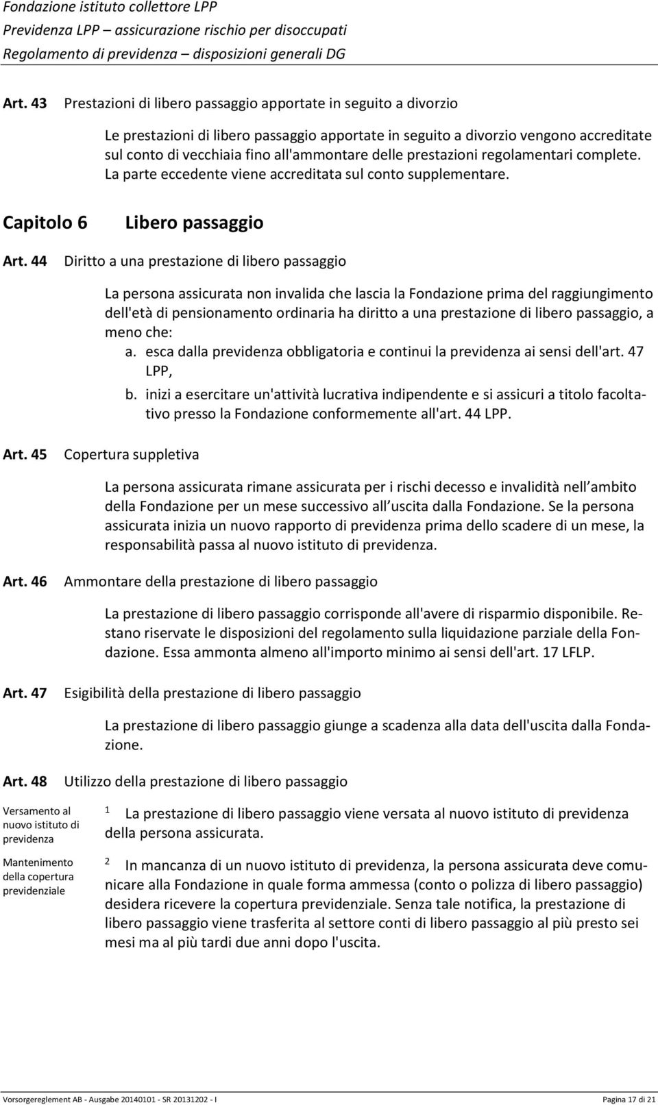 Diritto a una prestazione di libero passaggio La persona assicurata non invalida che lascia la Fondazione prima del raggiungimento dell'età di pensionamento ordinaria ha diritto a una prestazione di