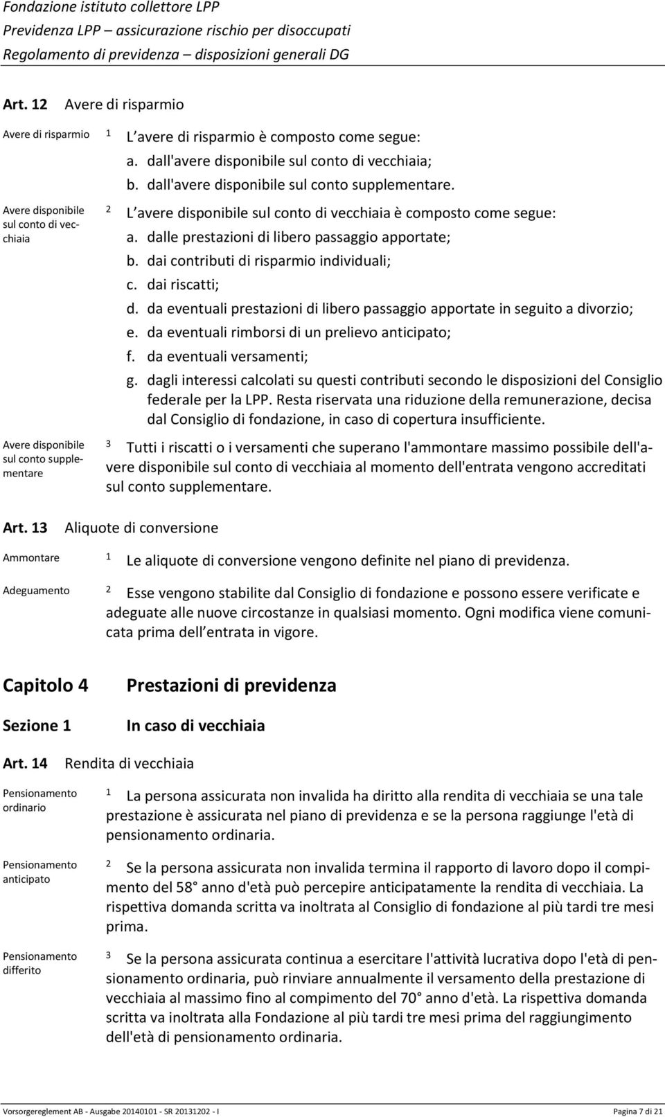 dalle prestazioni di libero passaggio apportate; b. dai contributi di risparmio individuali; c. dai riscatti; d. da eventuali prestazioni di libero passaggio apportate in seguito a divorzio; e.