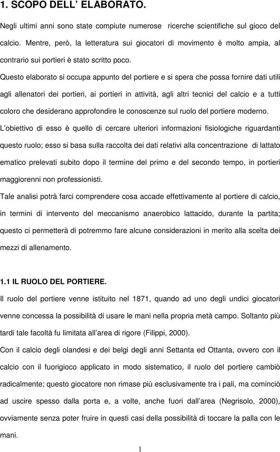 Questo elaborato si occupa appunto del portiere e si spera che possa fornire dati utili agli allenatori dei portieri, ai portieri in attività, agli altri tecnici del calcio e a tutti coloro che