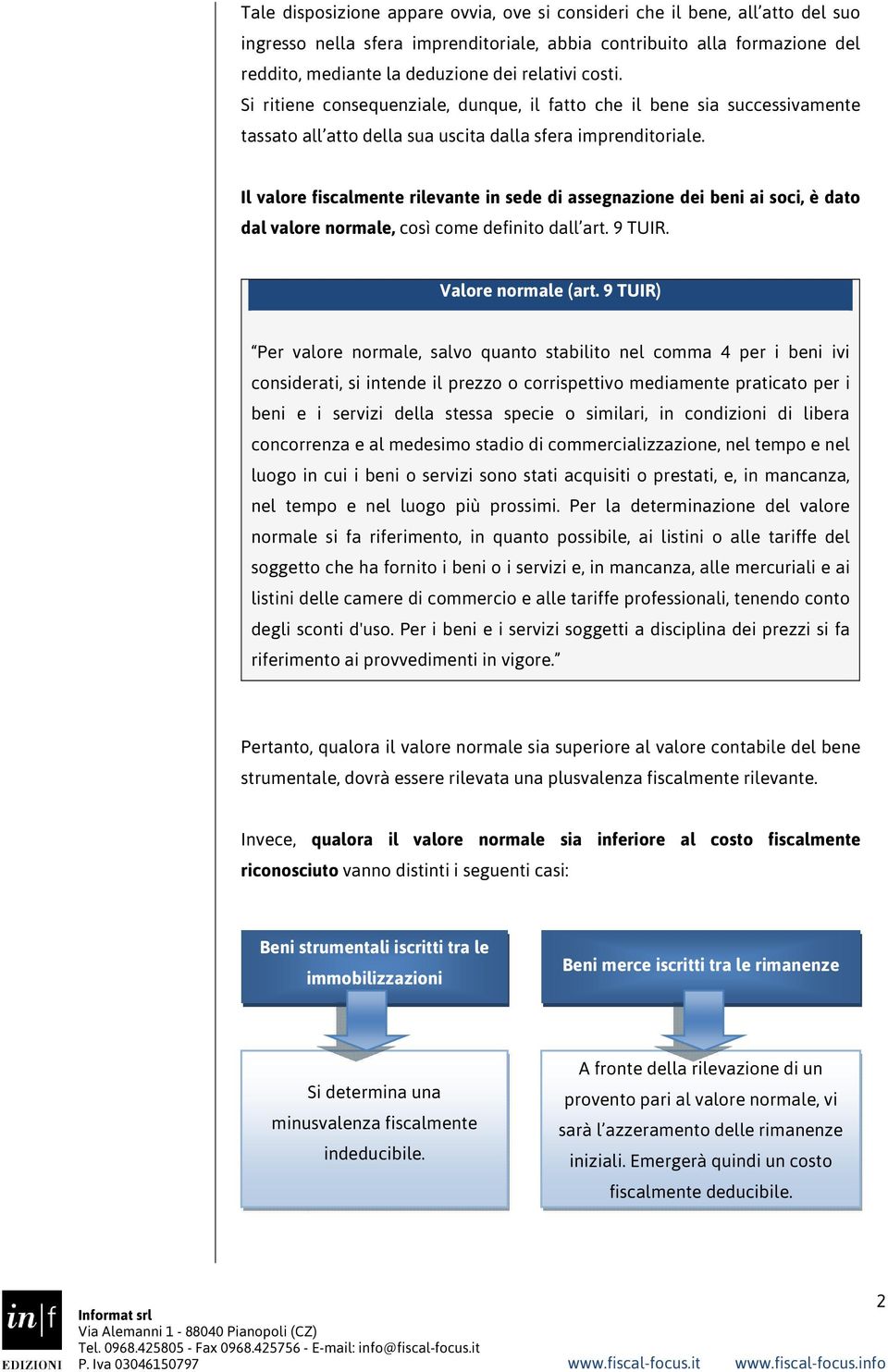 Il valore fiscalmente rilevante in sede di assegnazione dei beni ai soci, è dato dal valore normale, così come definito dall art. 9 TUIR. Valore normale (art.