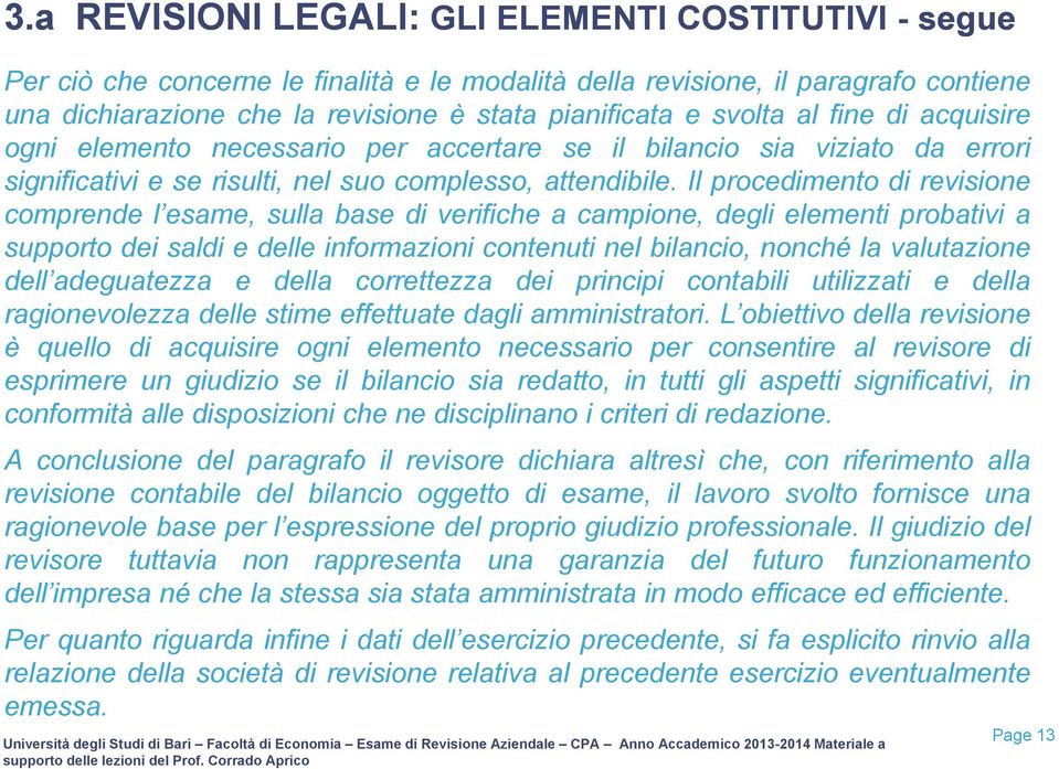 Il procedimento di revisione comprende l esame, sulla base di verifiche a campione, degli elementi probativi a supporto dei saldi e delle informazioni contenuti nel bilancio, nonché la valutazione