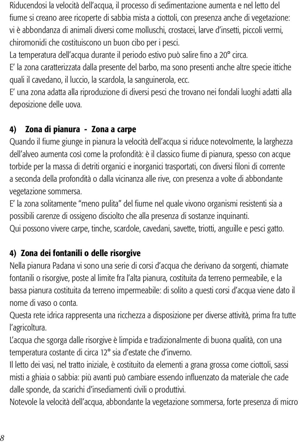 La temperatura dell acqua durante il periodo estivo può salire fino a 20 circa.