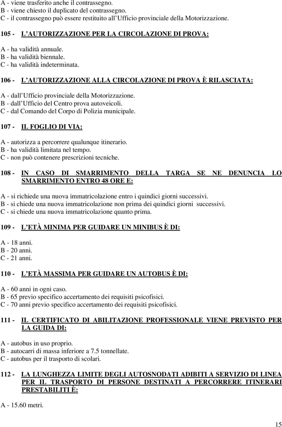 106 - L AUTORIZZAZIONE ALLA CIRCOLAZIONE DI PROVA È RILASCIATA: A - dall Ufficio provinciale della Motorizzazione. B - dall Ufficio del Centro prova autoveicoli.