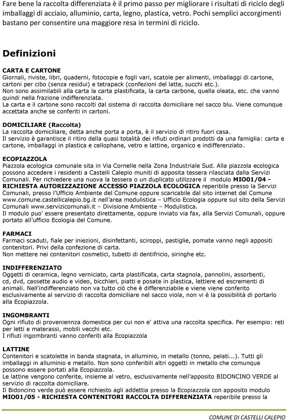 Definizioni CARTA E CARTONE Giornali, riviste, libri, quaderni, fotocopie e fogli vari, scatole per alimenti, imballaggi di cartone, cartoni per cibo (senza residui) e tetrapack (confezioni del