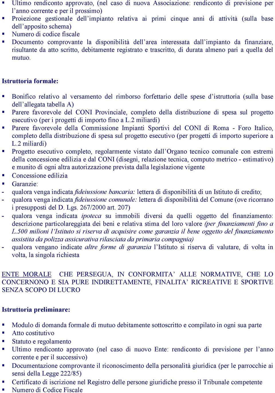 Documento comprovante la disponibilità dell area interessata dall impianto da finanziare, risultante da atto scritto, debitamente registrato e trascritto, di durata almeno pari a quella del mutuo.