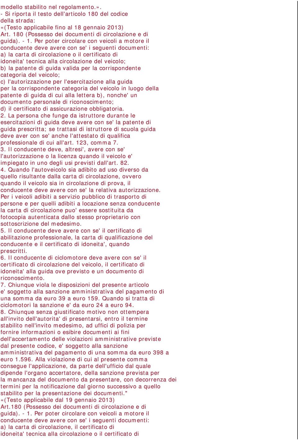 Per poter circolare con veicoli a motore il conducente deve avere con se' i seguenti documenti: a) la carta di circolazione o il certificato di idoneita' tecnica alla circolazione del veicolo; b) la