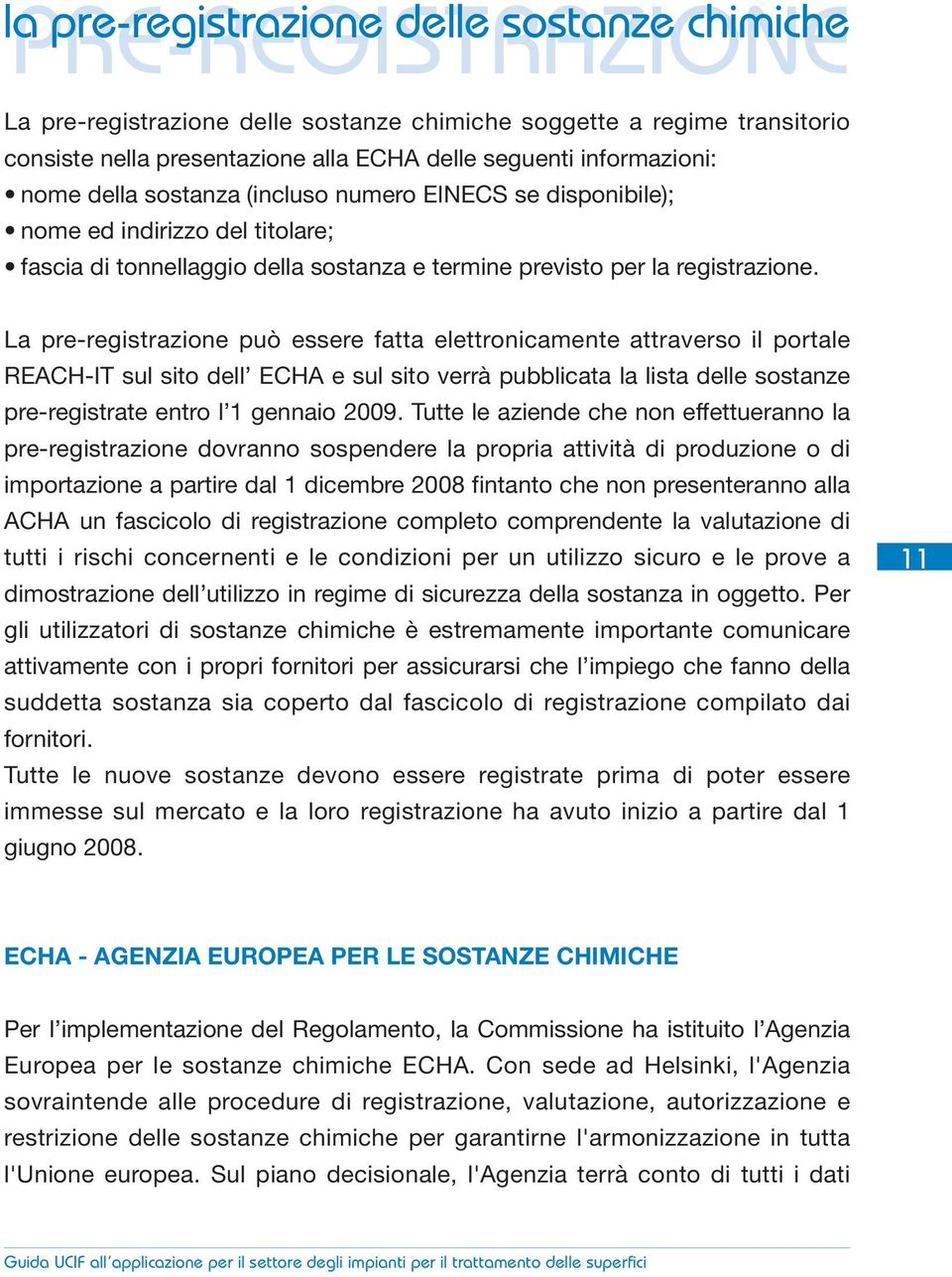 La pre-registrazione può essere fatta elettronicamente attraverso il portale REACH-IT sul sito dell ECHA e sul sito verrà pubblicata la lista delle sostanze pre-registrate entro l 1 gennaio 2009.