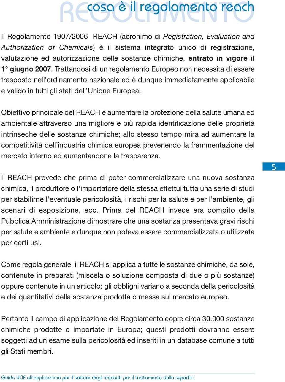 Trattandosi di un regolamento Europeo non necessita di essere trasposto nell ordinamento nazionale ed è dunque immediatamente applicabile e valido in tutti gli stati dell Unione Europea.