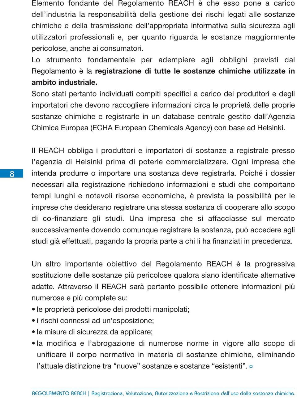 Lo strumento fondamentale per adempiere agli obblighi previsti dal Regolamento è la registrazione di tutte le sostanze chimiche utilizzate in ambito industriale.