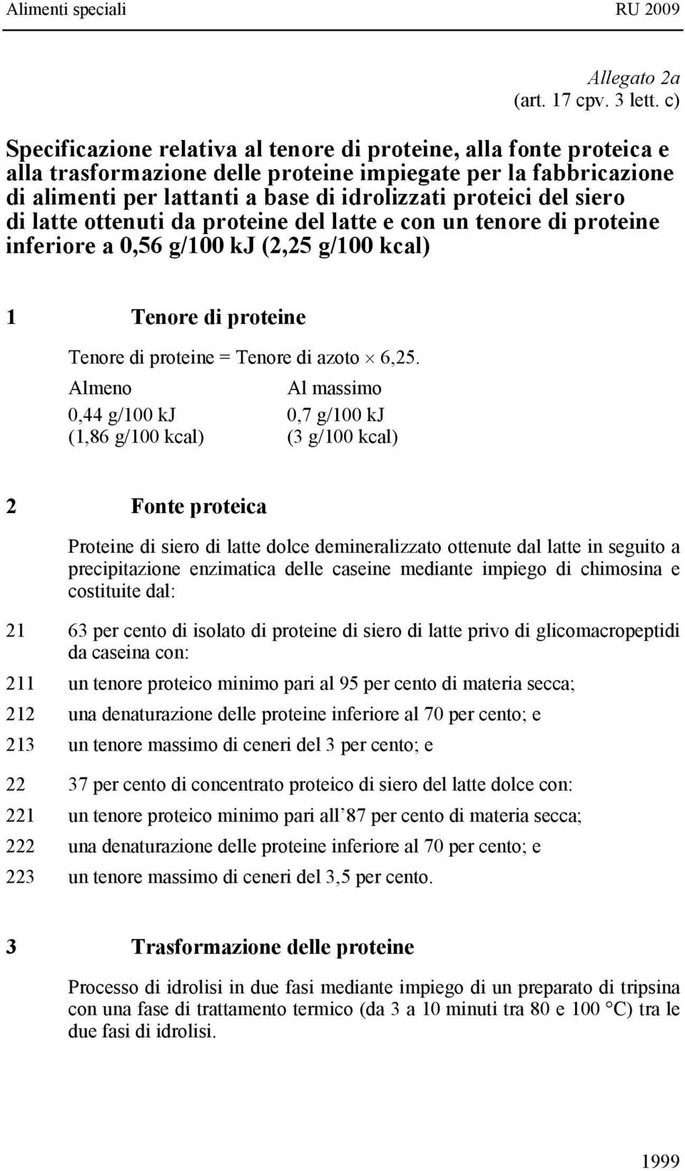 siero di latte ottenuti da proteine del latte e con un tenore di proteine inferiore a 0,56 g/100 kj (2,25 g/100 kcal) 1 Tenore di proteine Tenore di proteine = Tenore di azoto 6,25.