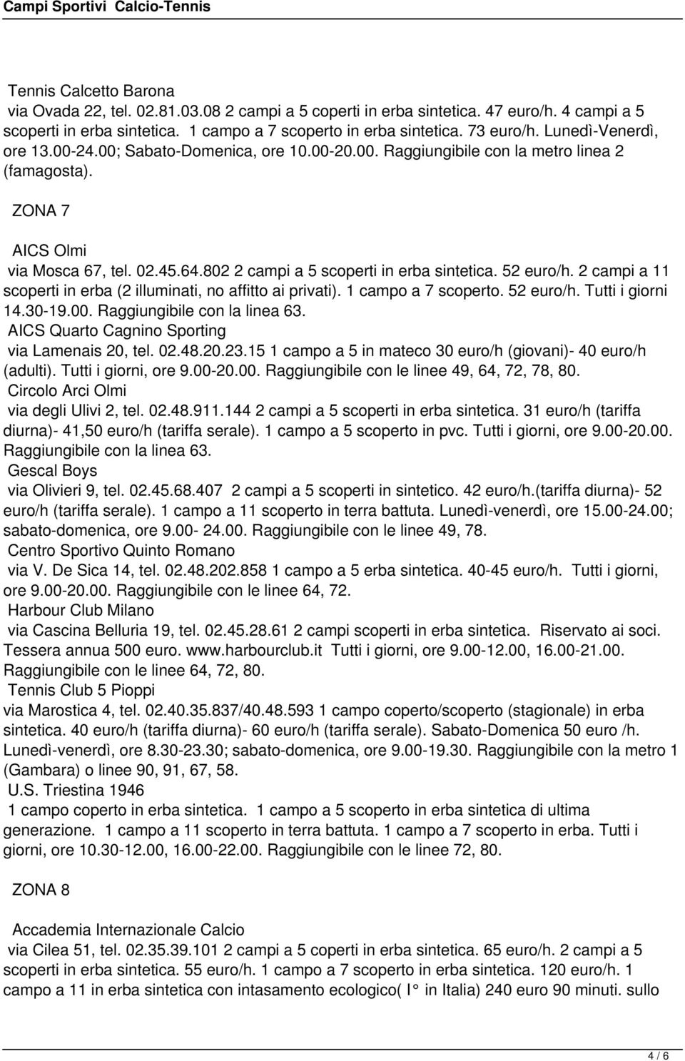 802 2 campi a 5 scoperti in erba sintetica. 52 euro/h. 2 campi a 11 scoperti in erba (2 illuminati, no affitto ai privati). 1 campo a 7 scoperto. 52 euro/h. Tutti i giorni 14.30-19.00.