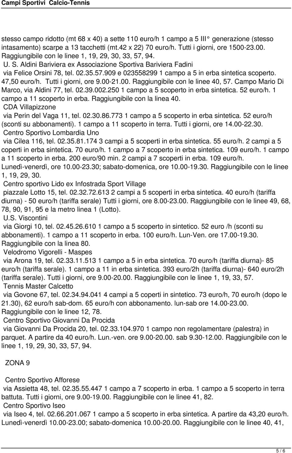 47,50 euro/h. Tutti i giorni, ore 9.00-21.00. Raggiungibile con le linee 40, 57. Campo Mario Di Marco, via Aldini 77, tel. 02.39.002.250 1 campo a 5 scoperto in erba sintetica. 52 euro/h.