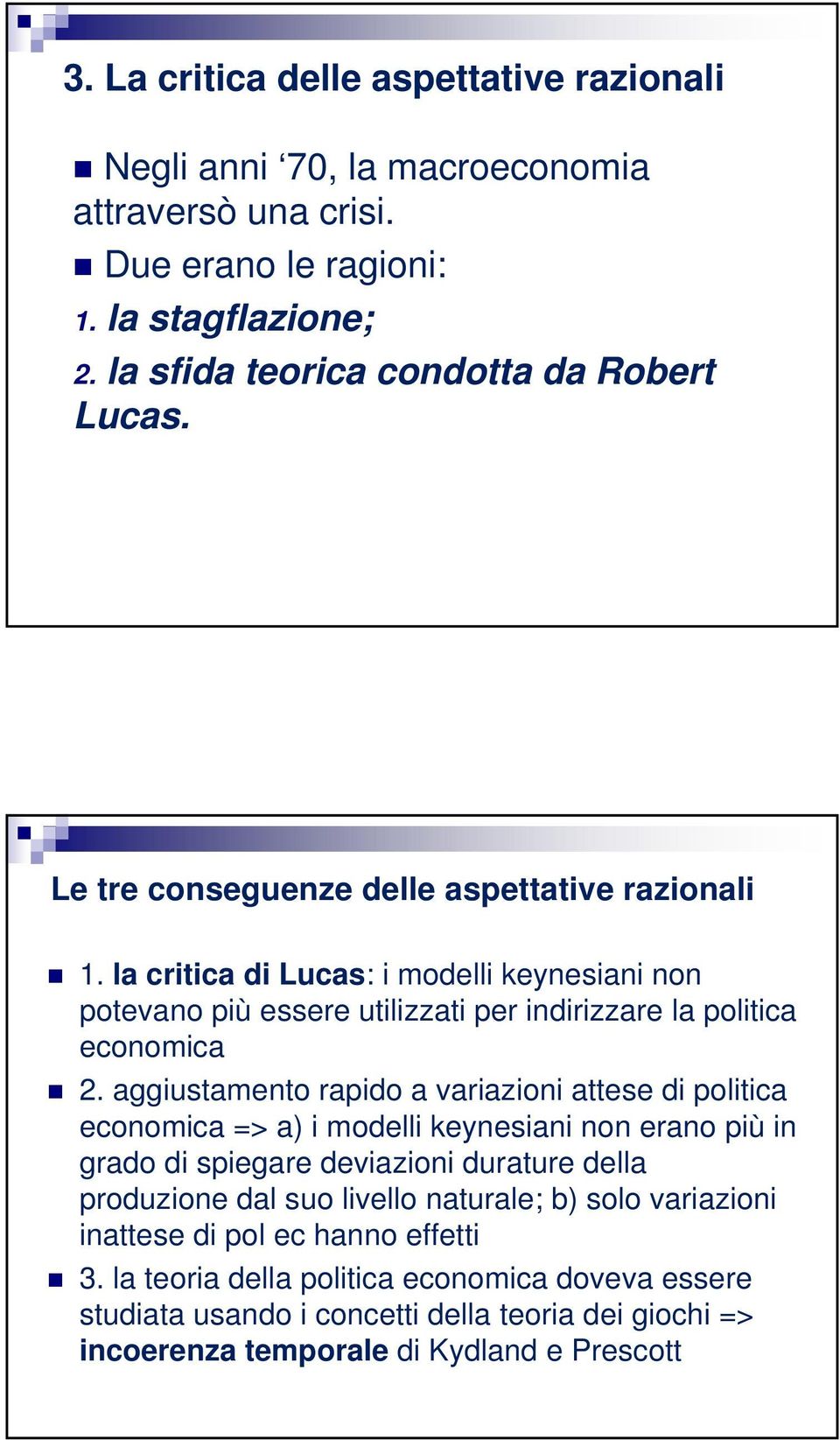 aggiustamento rapido a variazioni attese di politica economica => a) i modelli keynesiani non erano più in grado di spiegare deviazioni durature della produzione dal suo livello