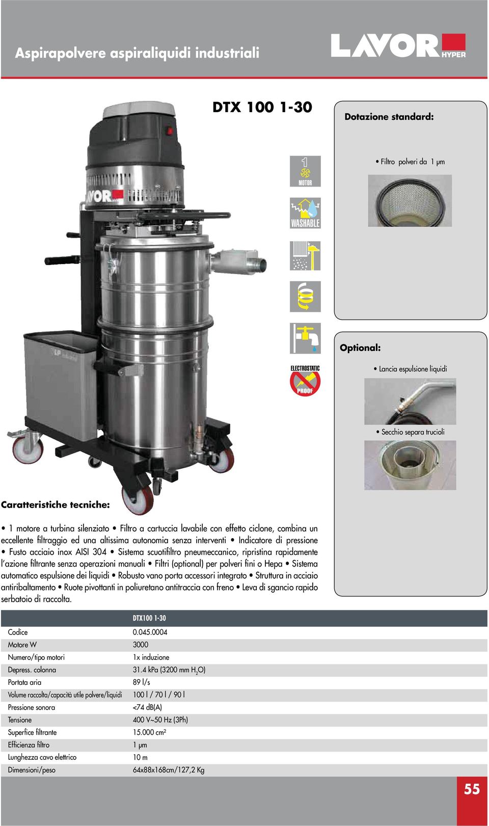 rapidamente l azione filtrante senza operazioni manuali Filtri (optional) per polveri fini o Hepa Sistema automatico espulsione dei liquidi Robusto vano porta accessori integrato Struttura in acciaio