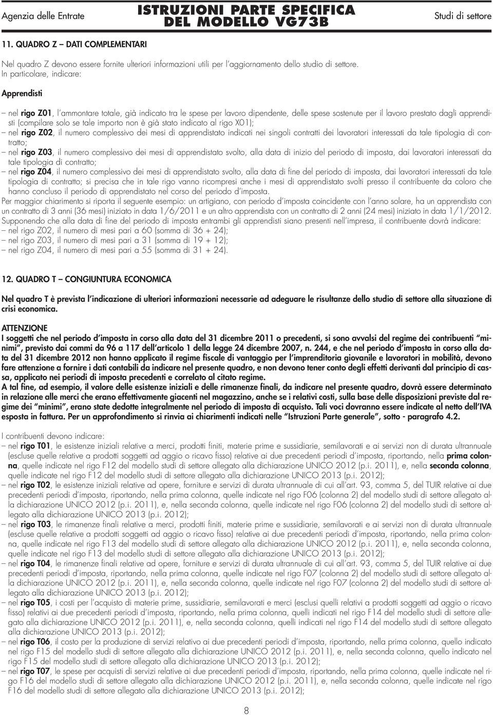 stato indicato al rigo X01); nel rigo Z02, il numero complessivo dei mesi di apprendistato indicati nei singoli contratti dei lavoratori interessati da tale tipologia di contratto; nel rigo Z03, il