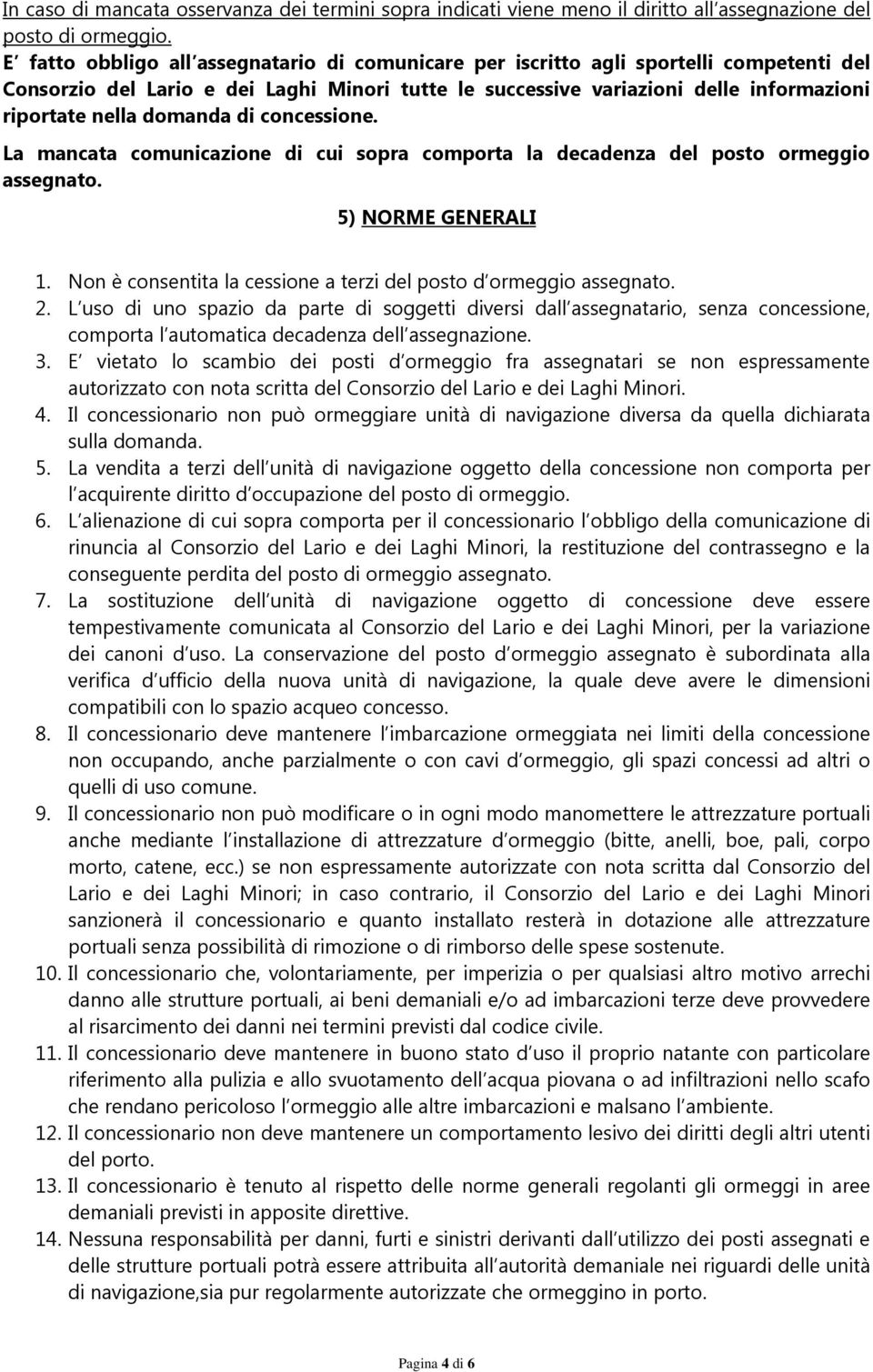 domanda di concessione. La mancata comunicazione di cui sopra comporta la decadenza del posto ormeggio assegnato. 5) NORME GENERALI 1.