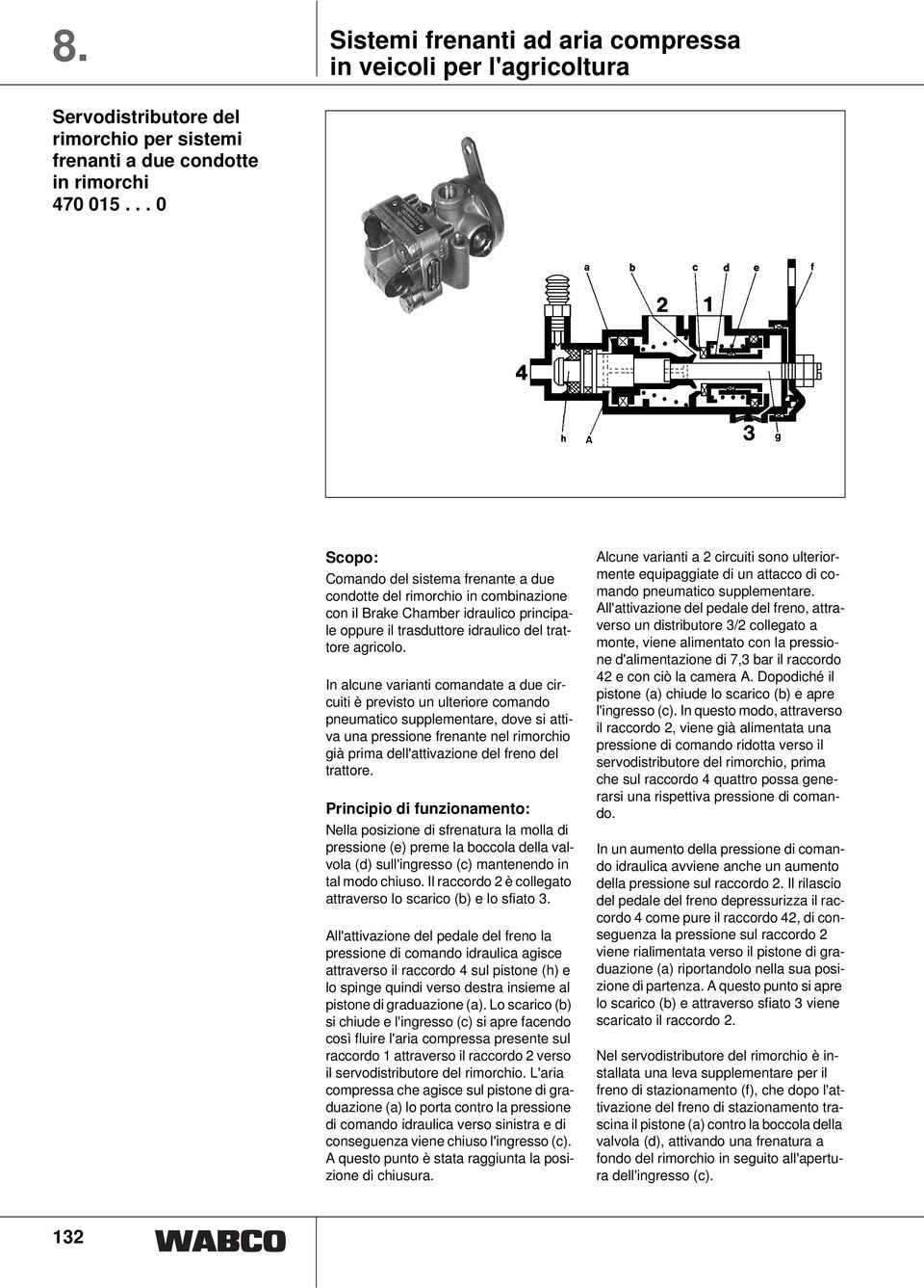 In alcune varianti comandate a due circuiti è previsto un ulteriore comando pneumatico supplementare, dove si attiva una pressione frenante nel rimorchio già prima dell'attivazione del freno del