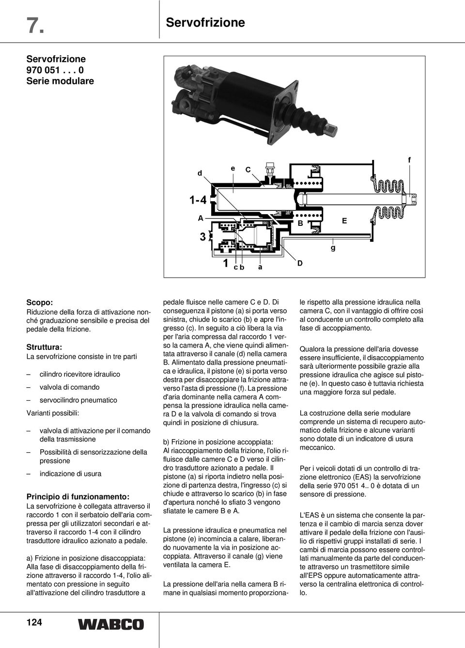 trasmissione Possibilità di sensorizzazione della pressione indicazione di usura Principio di funzionamento: La servofrizione è collegata attraverso il raccordo 1 con il serbatoio dell'aria compressa