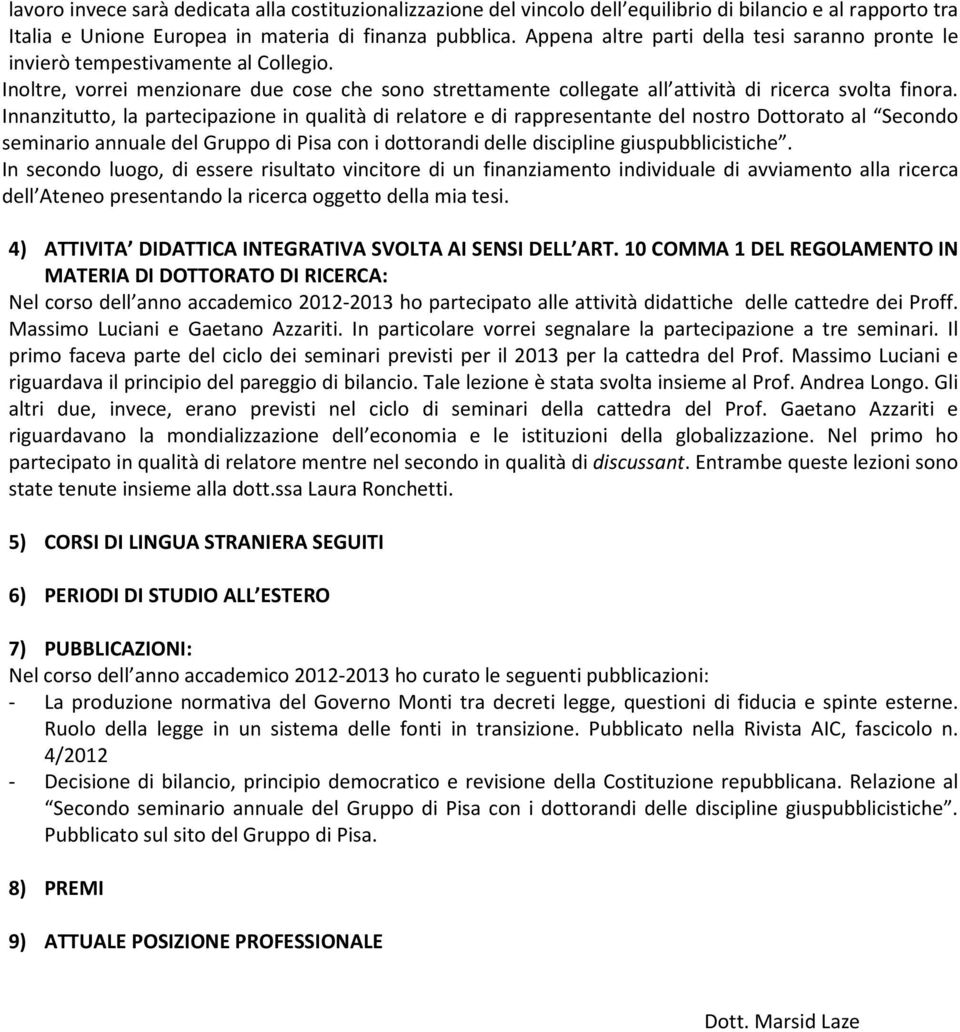 Innanzitutto, la partecipazione in qualità di relatore e di rappresentante del nostro Dottorato al Secondo seminario annuale del Gruppo di Pisa con i dottorandi delle discipline giuspubblicistiche.