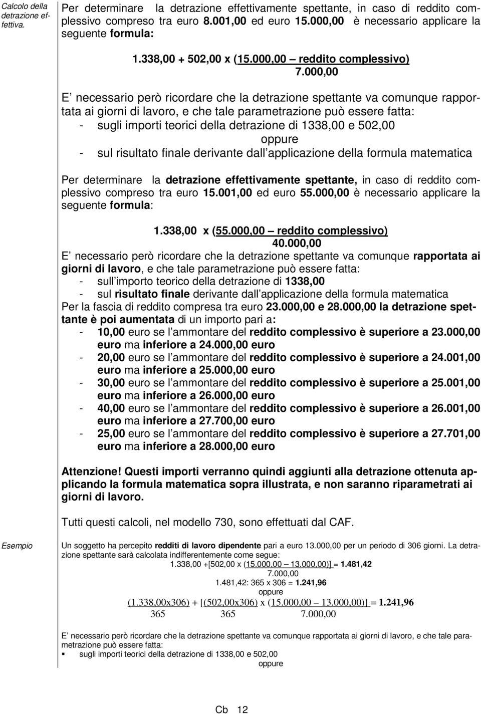 000,00 E necessario però ricordare che la detrazione spettante va comunque rapportata ai giorni di lavoro, e che tale parametrazione può essere fatta: - sugli importi teorici della detrazione di