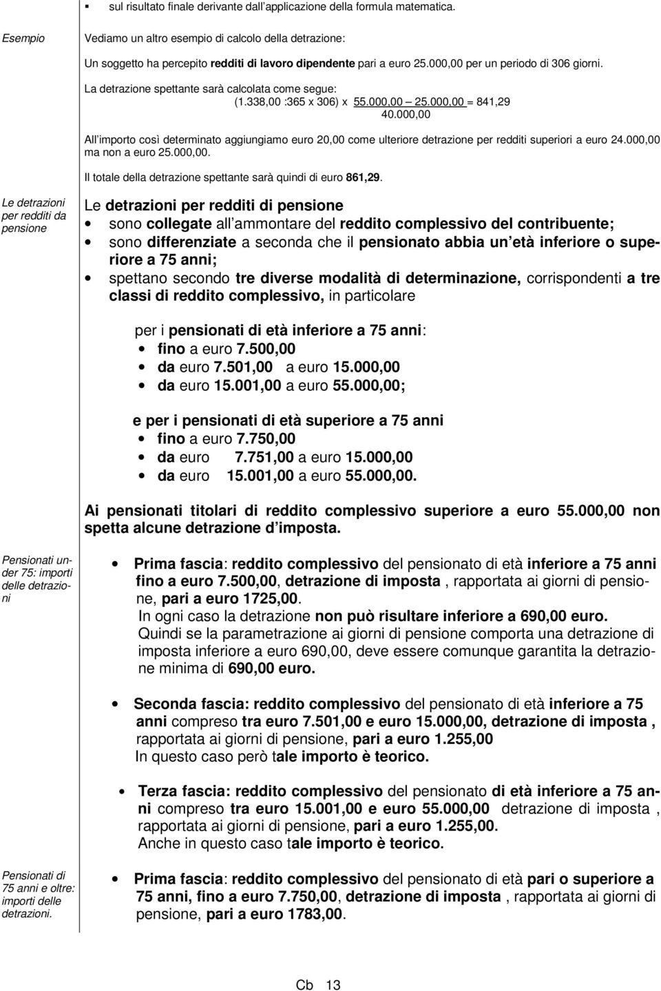 La detrazione spettante sarà calcolata come segue: (1.338,00 :365 x 306) x 55.000,00 25.000,00 = 841,29 40.