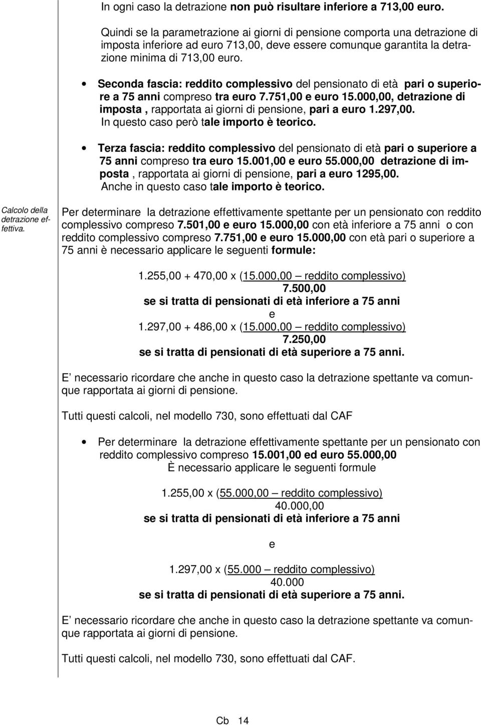 Seconda fascia: reddito complessivo del pensionato di età pari o superiore a 75 anni compreso tra euro 7.751,00 e euro 15.