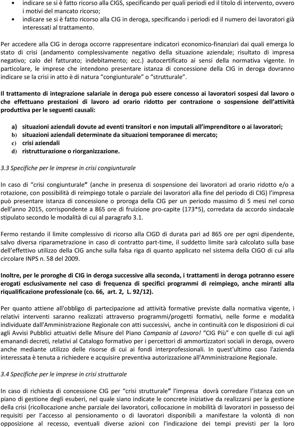 Per accedere alla CIG in deroga occorre rappresentare indicatori economico-finanziari dai quali emerga lo stato di crisi (andamento complessivamente negativo della situazione aziendale; risultato di