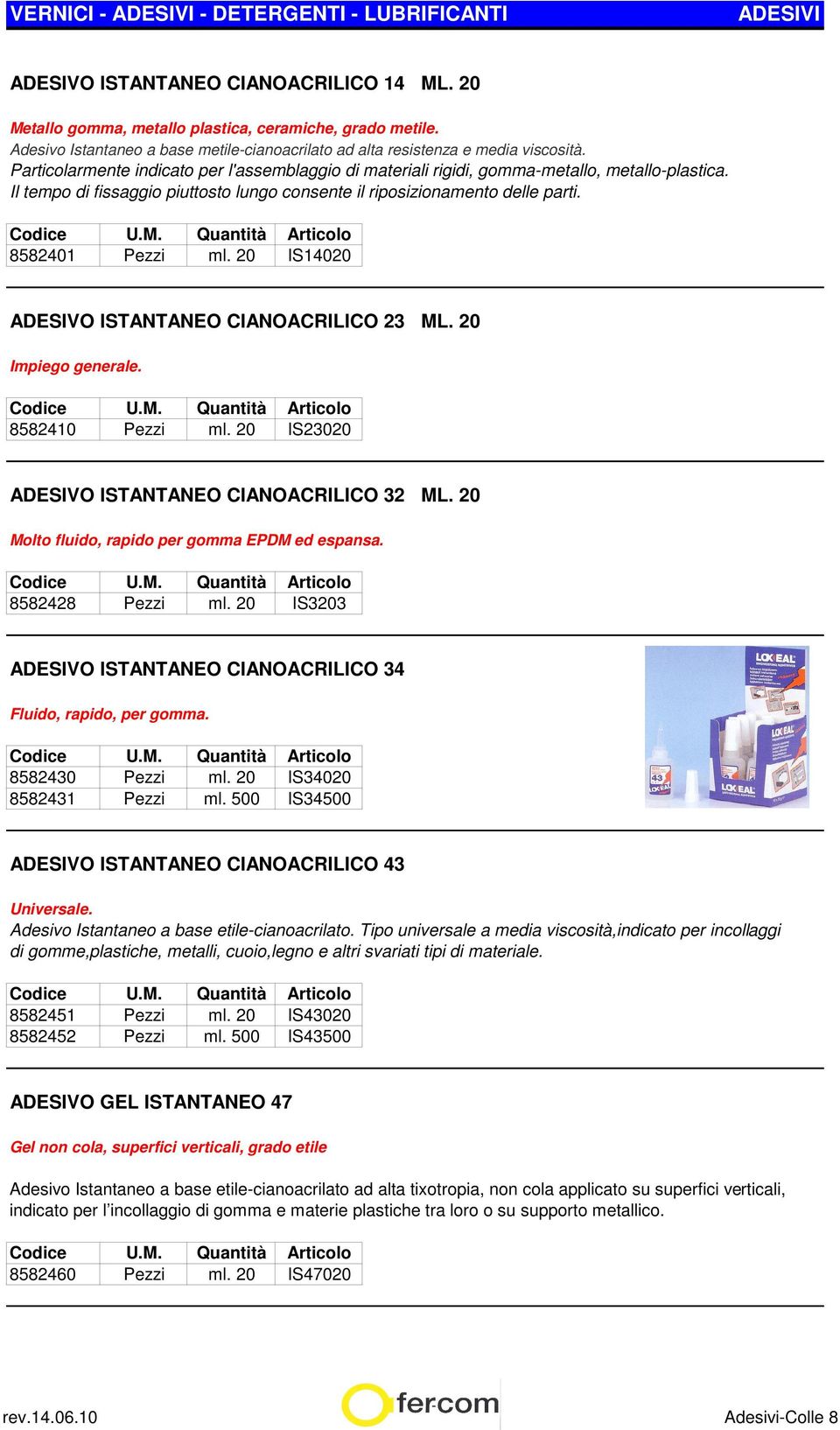 20 IS14020 ADESIVO ISTANTANEO CIANOACRILICO 23 ML. 20 Impiego generale. 8582410 Pezzi ml. 20 IS23020 ADESIVO ISTANTANEO CIANOACRILICO 32 ML. 20 Molto fluido, rapido per gomma EPDM ed espansa.