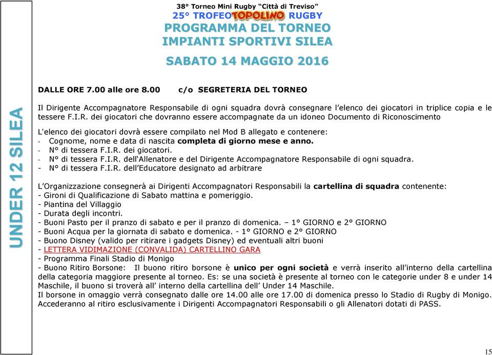 TERIA DEL TORNEO Il Dirigente Accompagnatore Responsabile di ogni squadra dovrà consegnare l elenco dei giocatori in triplice copia e le tessere F.I.R. dei giocatori che dovranno essere accompagnate