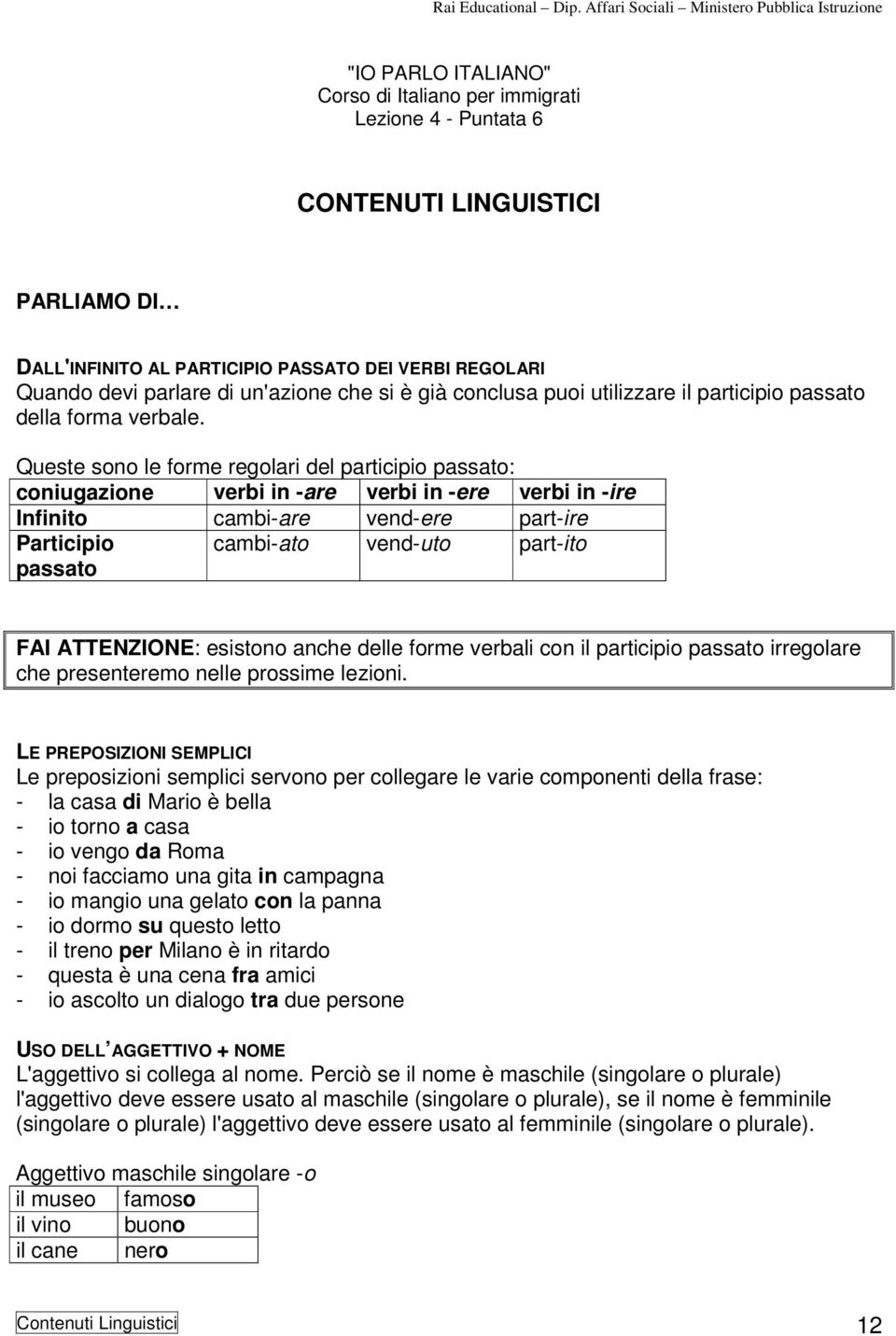 Queste sono le forme regolari del participio passato: coniugazione verbi in -are verbi in -ere verbi in -ire Infinito cambi-are vend-ere part-ire Participio passato cambi-ato vend-uto part-ito FAI