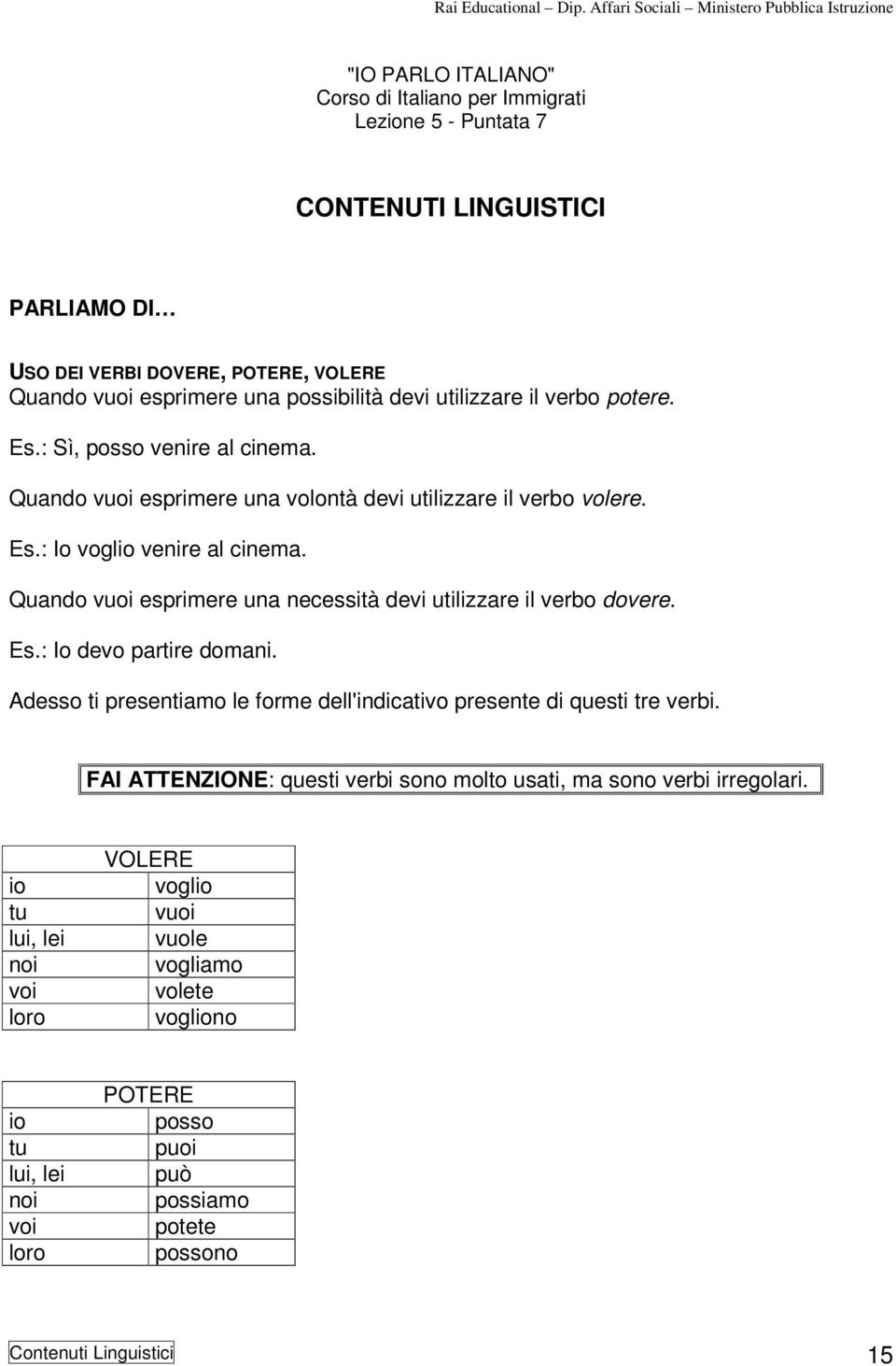 Quando vuoi esprimere una necessità devi utilizzare il verbo dovere. Es.: Io devo partire domani. Adesso ti presentiamo le forme dell'indicativo presente di questi tre verbi.