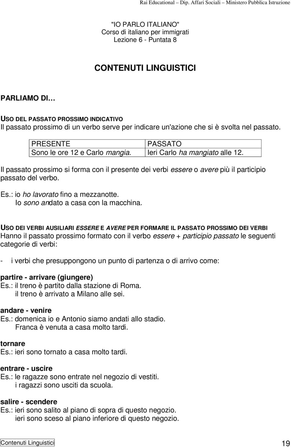 Il passato prossimo si forma con il presente dei verbi essere o avere più il participio passato del verbo. Es.: io ho lavorato fino a mezzanotte. Io sono andato a casa con la macchina.