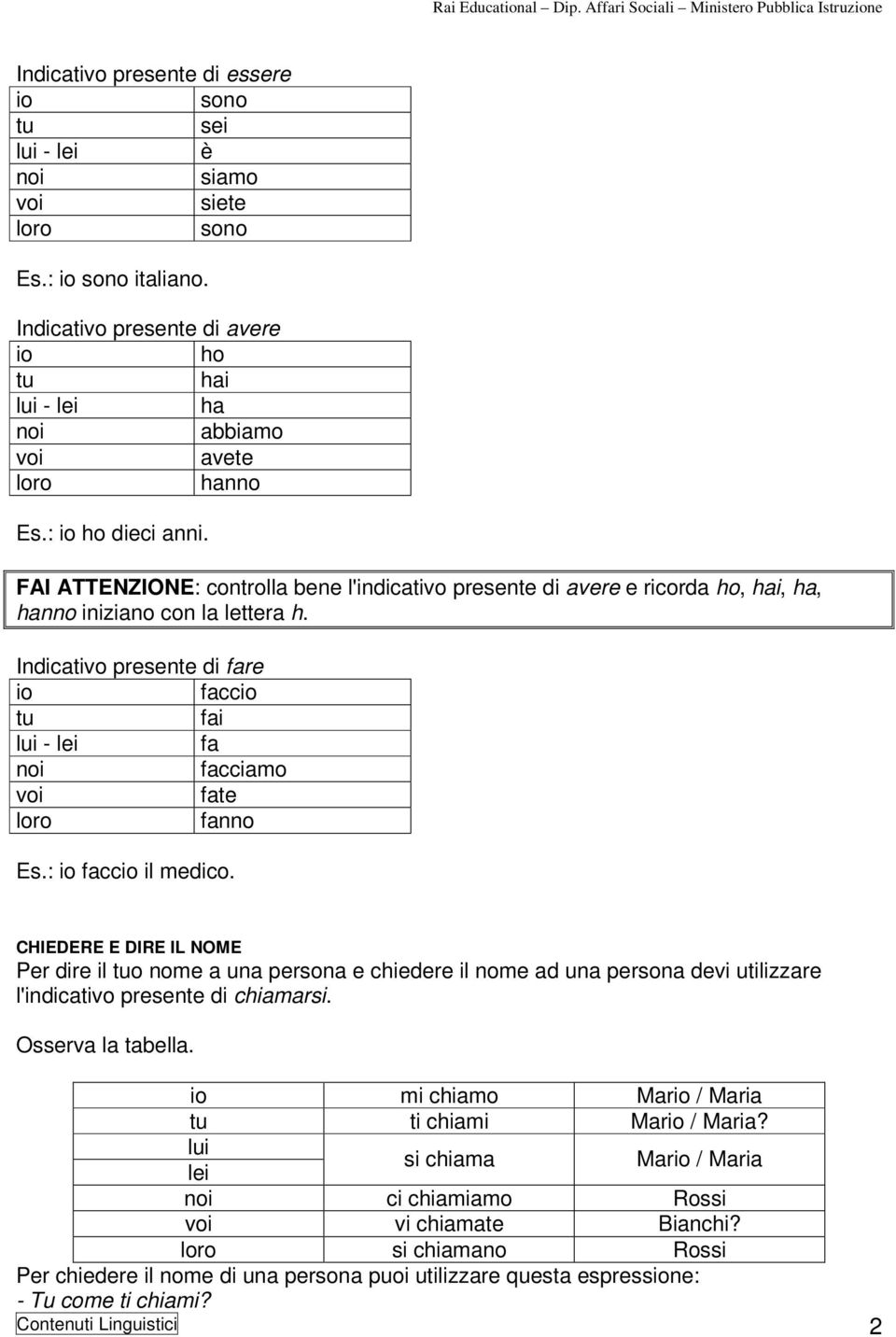 FAI ATTENZIONE: controlla bene l'indicativo presente di avere e ricorda ho, hai, ha, hanno iniziano con la lettera h.